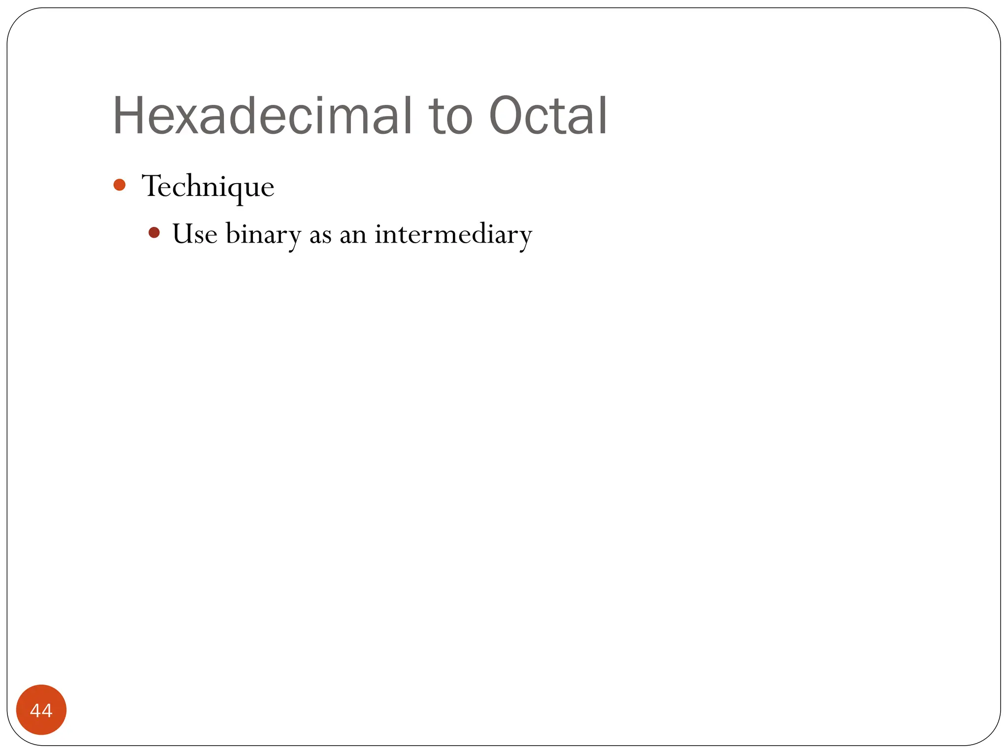 Hexadecimal to Octal
 Technique
 Use binary as an intermediary
44
 