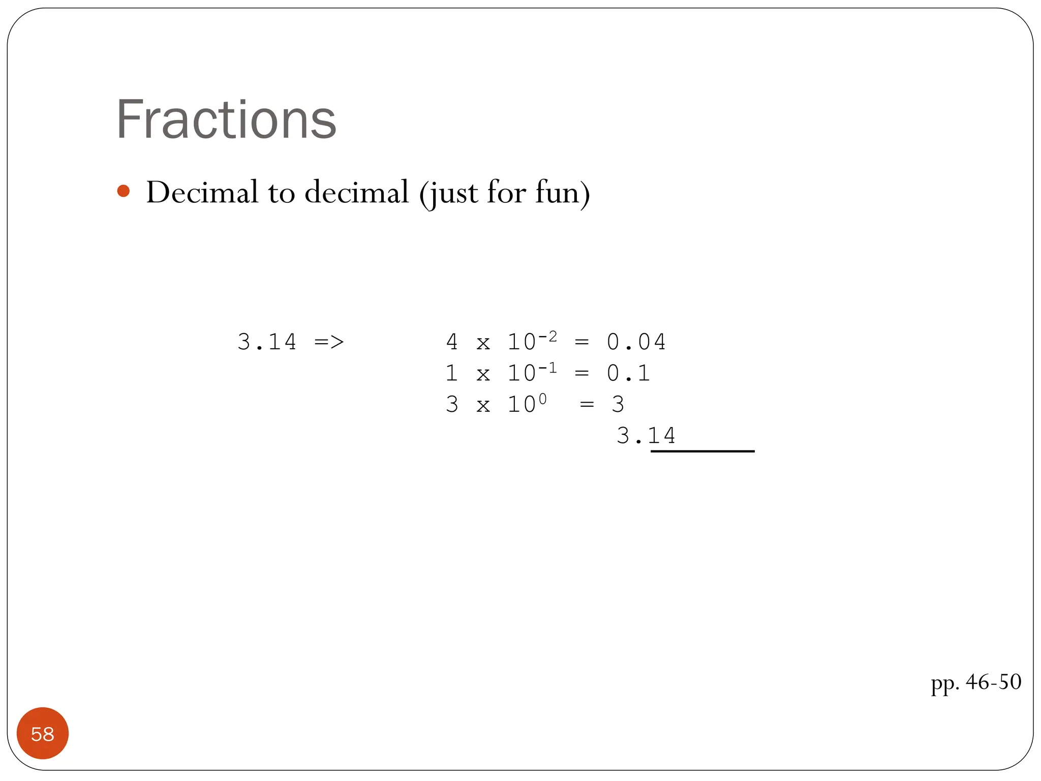 Fractions
 Decimal to decimal (just for fun)
pp. 46-50
3.14 => 4 x 10-2 = 0.04
1 x 10-1 = 0.1
3 x 100 = 3
3.14
58
 