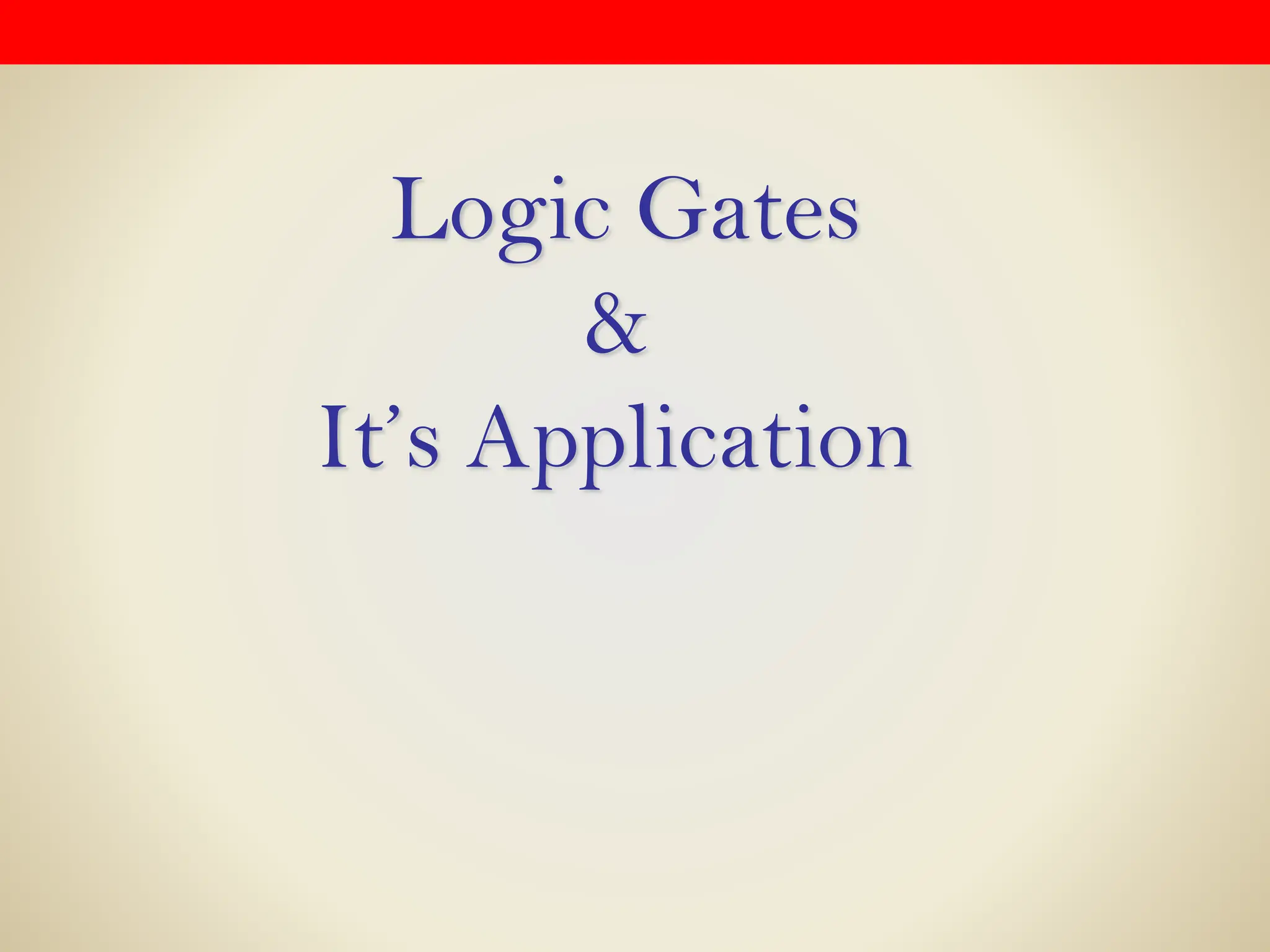 Logic Gates
&
It’s Application
 