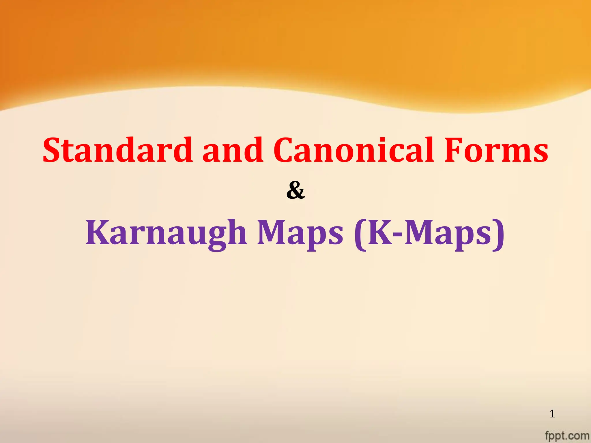 Standard and Canonical Forms
&
Karnaugh Maps (K-Maps)
1
 