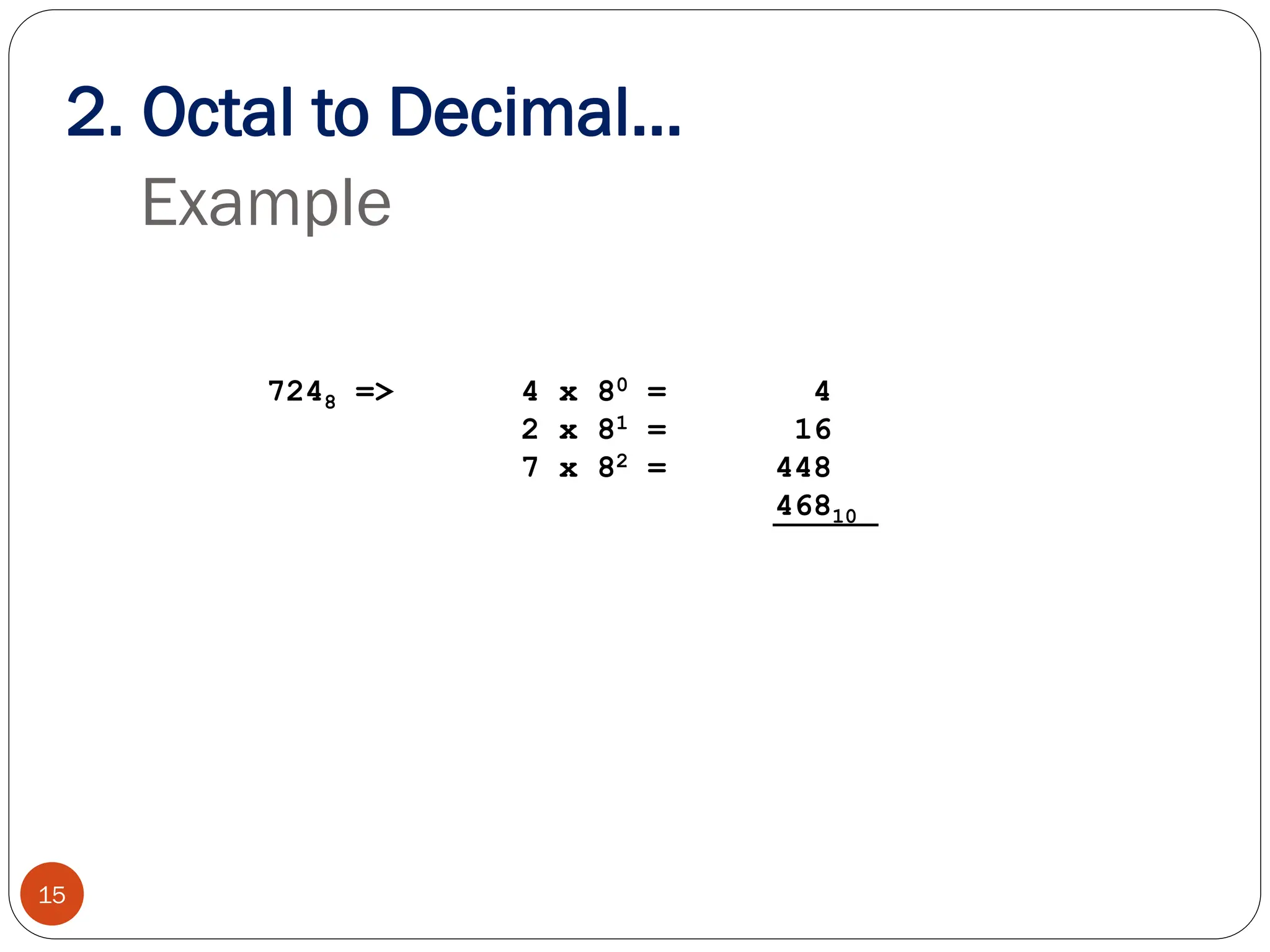 Example
7248 => 4 x 80 = 4
2 x 81 = 16
7 x 82 = 448
46810
15
2. Octal to Decimal…
 