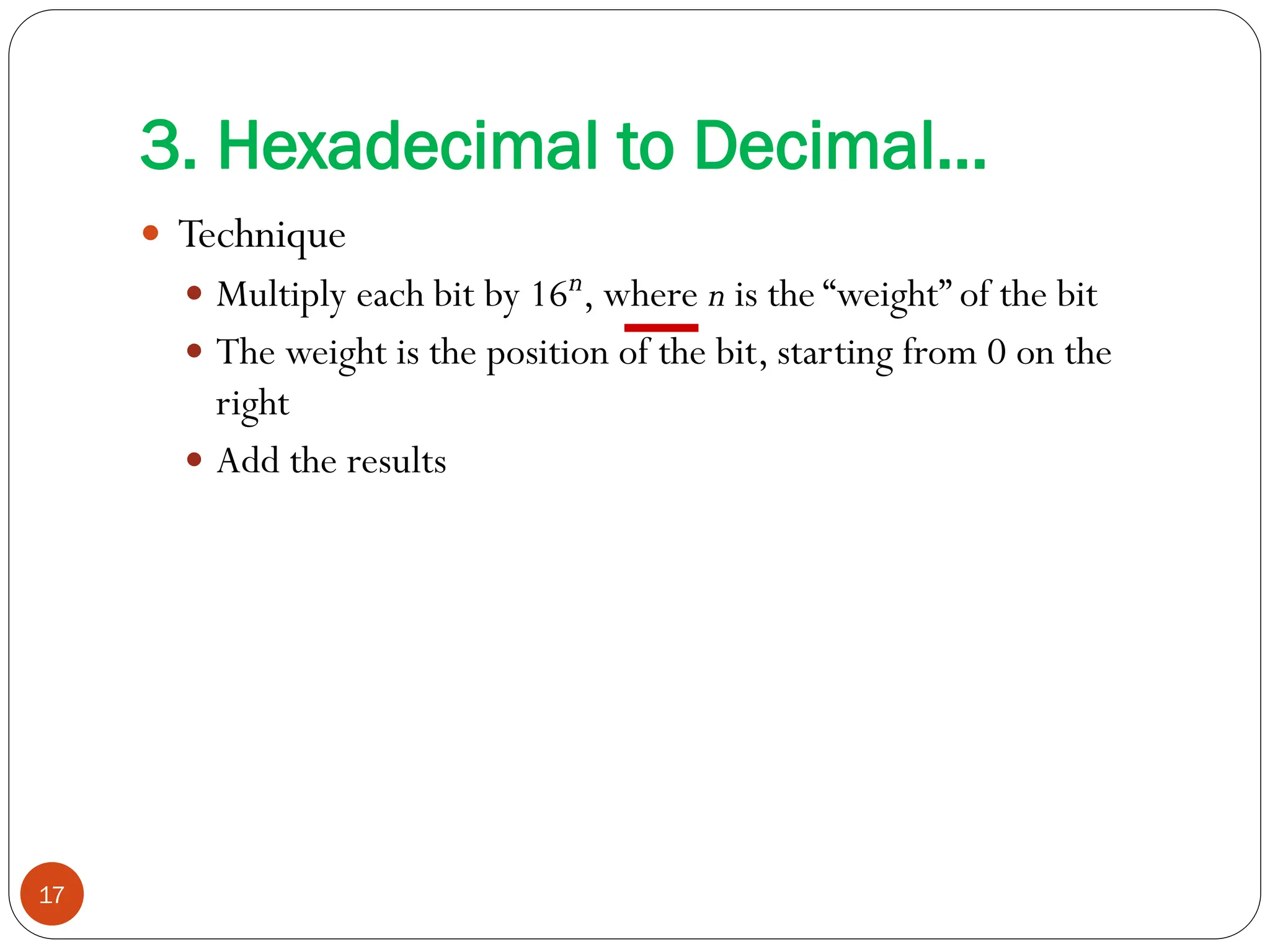  Technique
 Multiply each bit by 16n, where n is the “weight” of the bit
 The weight is the position of the bit, starting from 0 on the
right
 Add the results
17
3. Hexadecimal to Decimal…
 