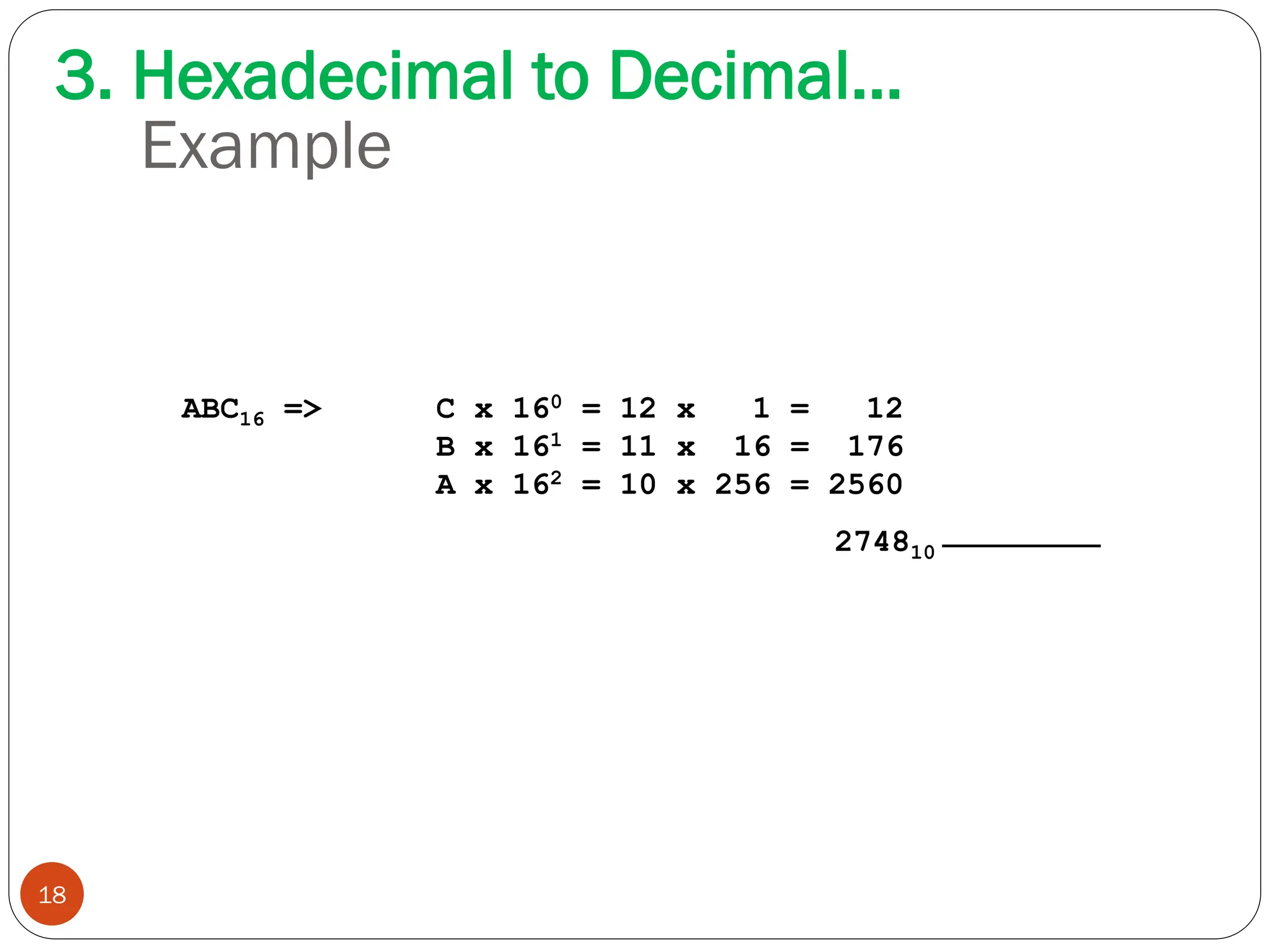 Example
ABC16 => C x 160 = 12 x 1 = 12
B x 161 = 11 x 16 = 176
A x 162 = 10 x 256 = 2560
274810
18
3. Hexadecimal to Decimal…
 