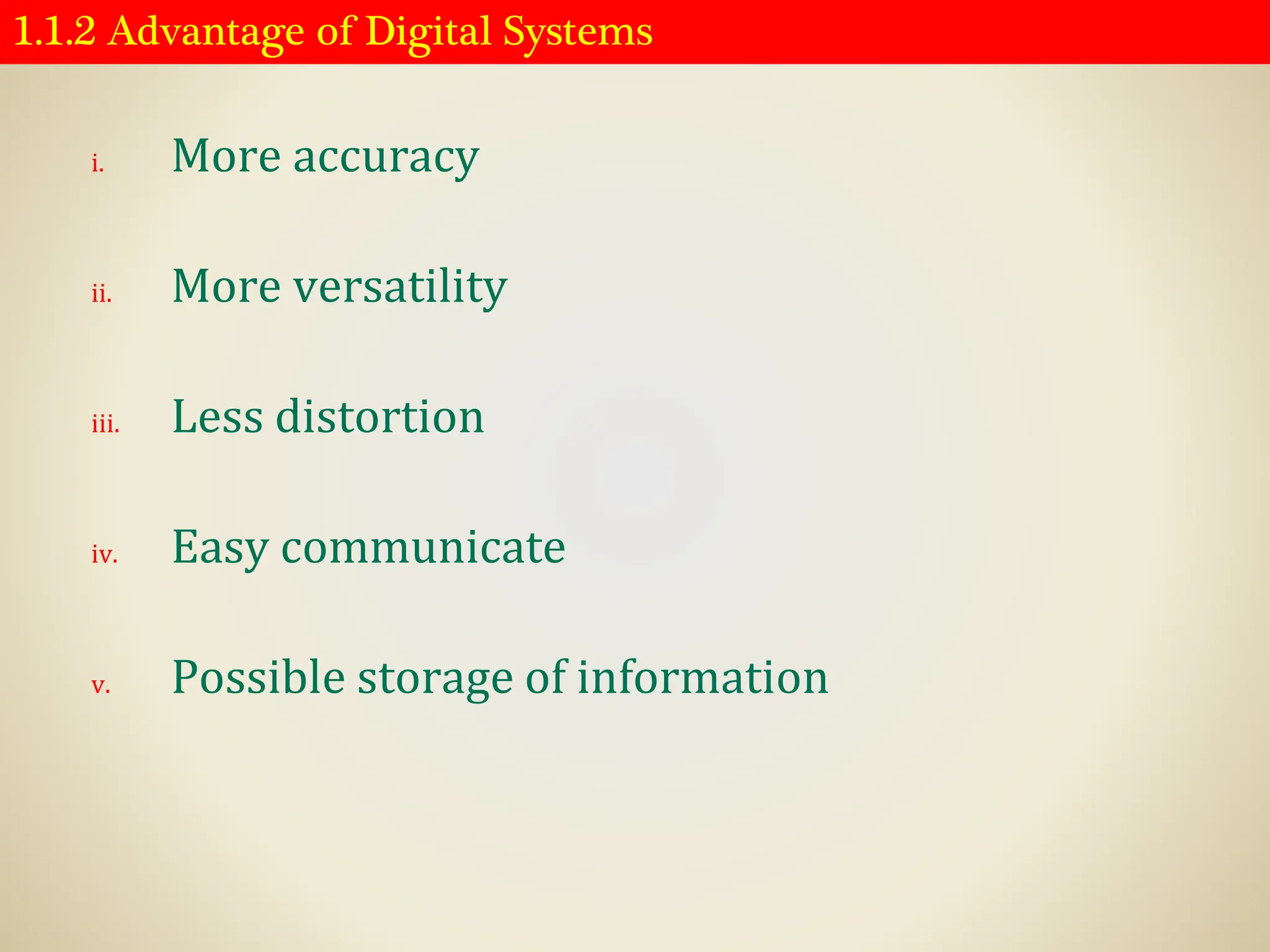 1.1.2 Advantage of Digital Systems
i. More accuracy
ii. More versatility
iii. Less distortion
iv. Easy communicate
v. Possible storage of information
 