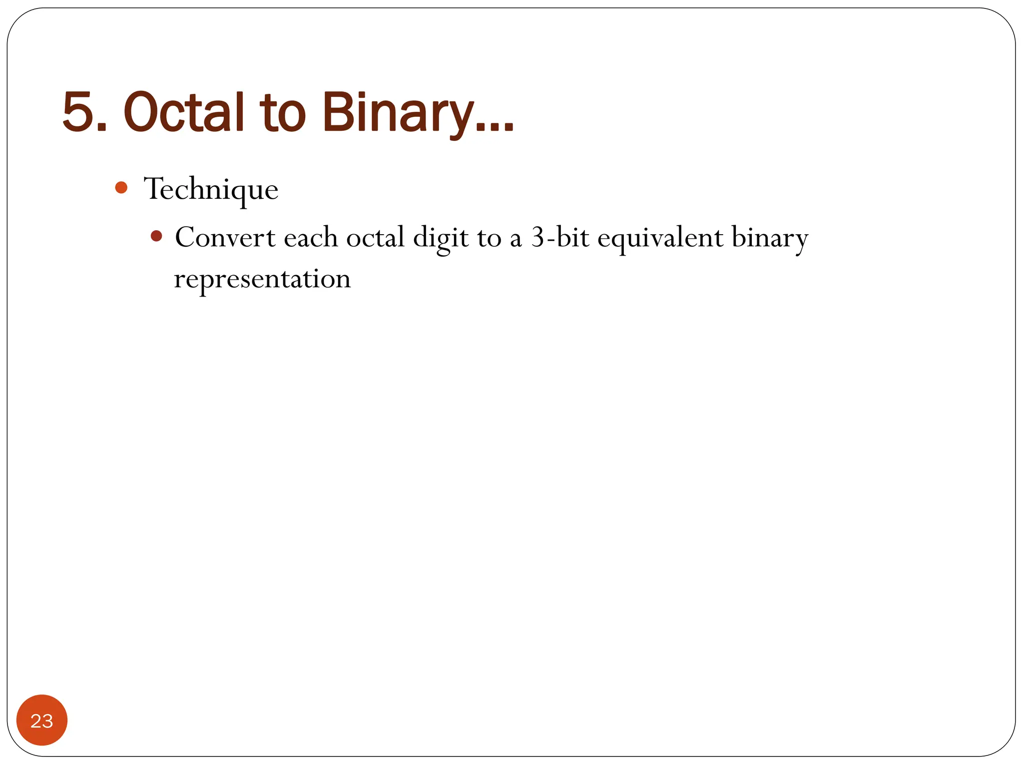  Technique
 Convert each octal digit to a 3-bit equivalent binary
representation
23
5. Octal to Binary…
 