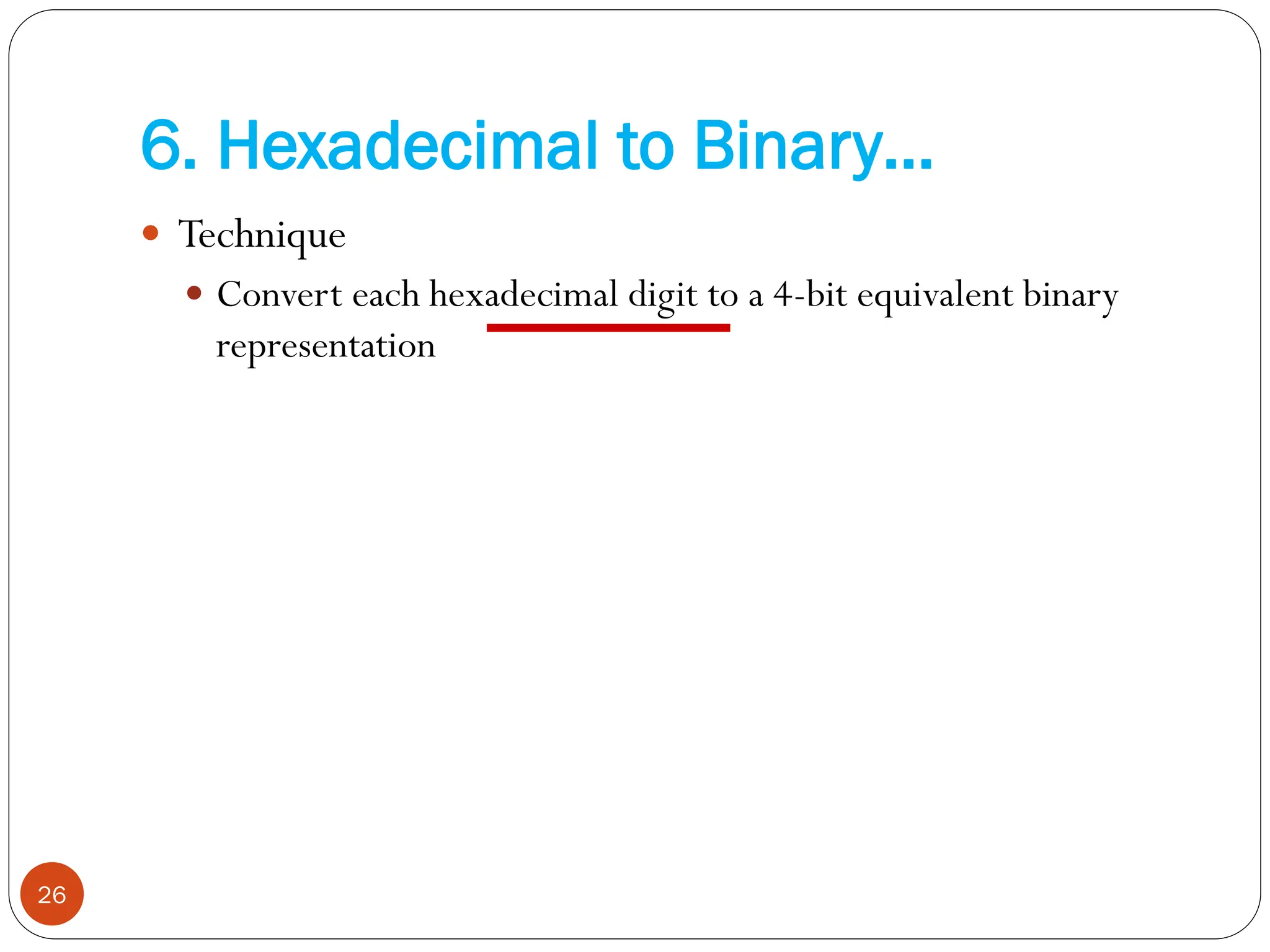  Technique
 Convert each hexadecimal digit to a 4-bit equivalent binary
representation
26
6. Hexadecimal to Binary…
 