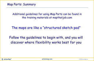 Map Parts: Summary
The maps are like a “structured sketch pad”
Follow the guidelines to begin with, and you will
discover where flexibility works best for you
Additional guidelines for using Map Parts can be found in
the training materials at mapthatjob.com
 