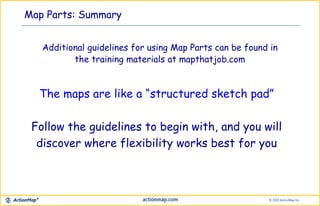 Map Parts: Summary
The maps are like a “structured sketch pad”
Follow the guidelines to begin with, and you will
discover ...