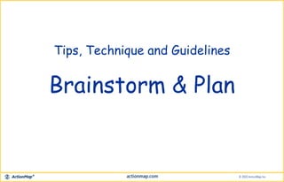 Tips, Technique and Guidelines
Brainstorm & Plan
 