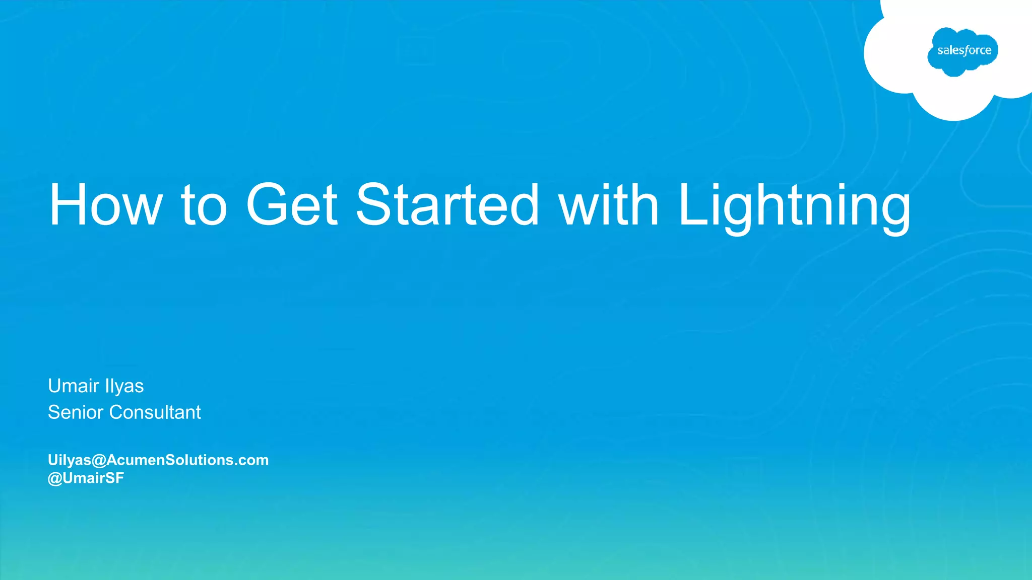 Umair Ilyas
Senior Consultant
Uilyas@AcumenSolutions.com
@UmairSF
How to Get Started with Lightning
 