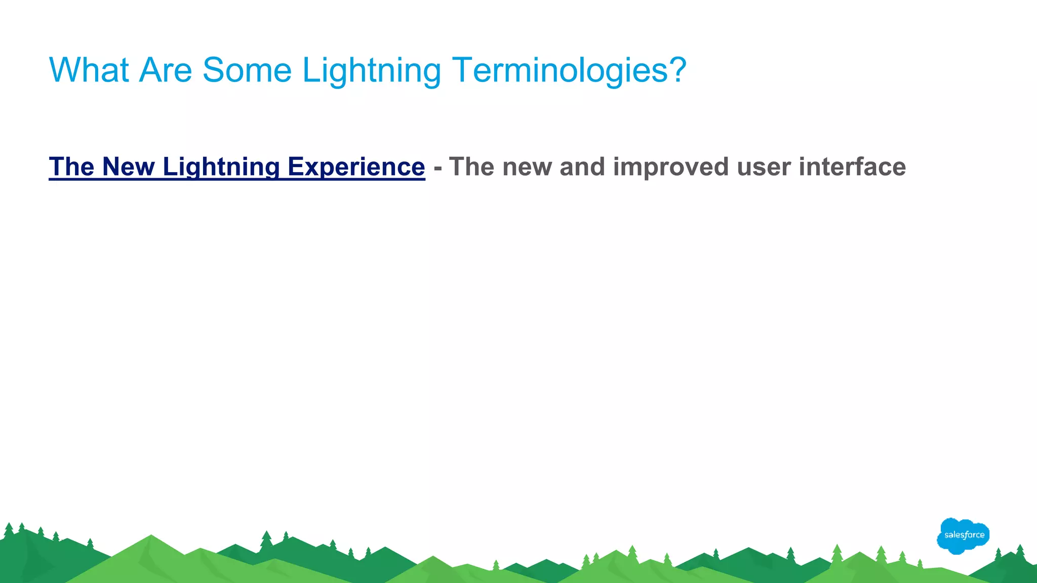 What Are Some Lightning Terminologies?
The New Lightning Experience - The new and improved user interface
 