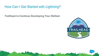 How Can I Get Started with Lightning?
Trailhead to Continue Developing Your Skillset
 
