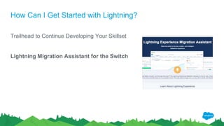 How Can I Get Started with Lightning?
Trailhead to Continue Developing Your Skillset
Lightning Migration Assistant for the Switch
 