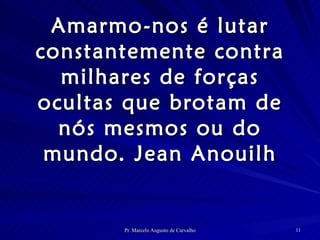 Amarmo-nos é lutar constantemente contra milhares de forças ocultas que brotam de nós mesmos ou do mundo. Jean Anouilh 