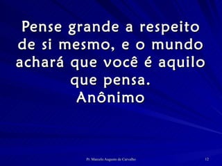 Pense grande a respeito de si mesmo, e o mundo achará que você é aquilo que pensa. Anônimo 