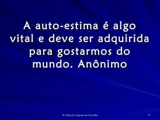 A auto-estima é algo vital e deve ser adquirida para gostarmos do mundo. Anônimo 