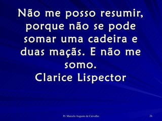 Não me posso resumir, porque não se pode somar uma cadeira e duas maçãs. E não me somo. Clarice Lispector 