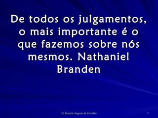 De todos os julgamentos, o mais importante é o que fazemos sobre nós mesmos. Nathaniel Branden 