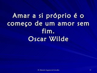 Amar a si próprio é o começo de um amor sem fim. Oscar Wilde 