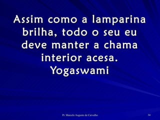 Assim como a lamparina brilha, todo o seu eu deve manter a chama interior acesa. Yogaswami 