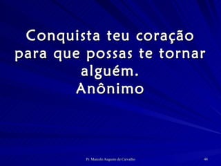 Conquista teu coração para que possas te tornar alguém. Anônimo 