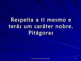 Respeita a ti mesmo e terás um caráter nobre. Pitágoras 