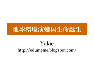 地球環境演變與生命誕生
Yukie
http://edumeme.blogspot.com/
 