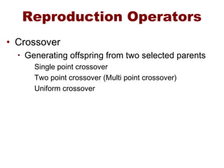 Reproduction Operators
• Crossover
• Generating offspring from two selected parents
Single point crossover
Two point crossover (Multi point crossover)
Uniform crossover
 