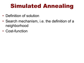Simulated Annealing
• Definition of solution
• Search mechanism, i.e. the definition of a
neighborhood
• Cost-function
 