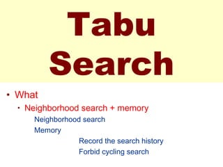 Tabu
Search
• What
• Neighborhood search + memory
Neighborhood search
Memory
Record the search history
Forbid cycling search
 