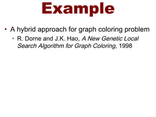 Example
• A hybrid approach for graph coloring problem
• R. Dorne and J.K. Hao, A New Genetic Local
Search Algorithm for Graph Coloring, 1998
 