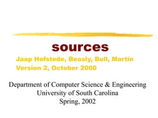 sources
Jaap Hofstede, Beasly, Bull, Martin
Version 2, October 2000
Department of Computer Science & Engineering
University of South Carolina
Spring, 2002
 
