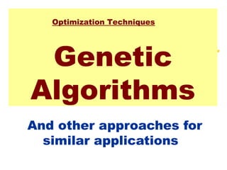 Genetic
Algorithms
And other approaches for
similar applications
Optimization Techniques
 