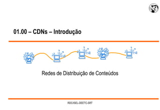 01.00 – CDNs – Introdução




          Redes de Distribuição de Conteúdos




                     RDC/ISEL-DEETC-SRT
 