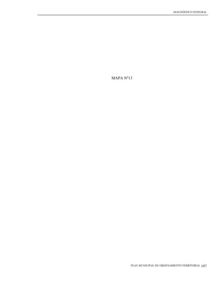DIAGNÓSTICO INTEGRAL




MAPA Nº13




        PLAN MUNICIPAL DE ORDENAMIENTO TERRITORIAL   107
 