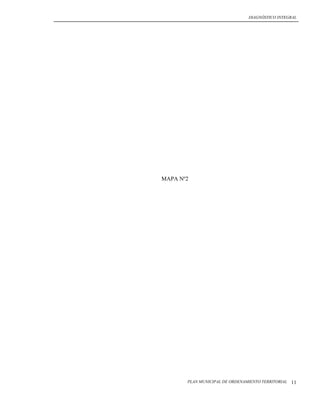 DIAGNÓSTICO INTEGRAL




MAPA Nº2




       PLAN MUNICIPAL DE ORDENAMIENTO TERRITORIAL   11
 