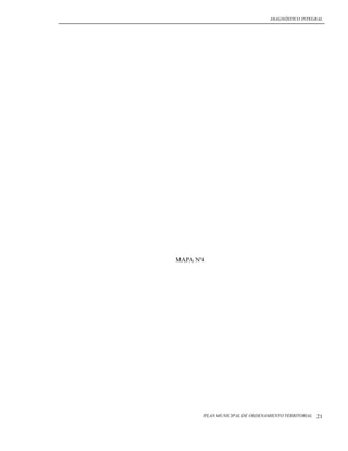 DIAGNÓSTICO INTEGRAL




MAPA Nº4




       PLAN MUNICIPAL DE ORDENAMIENTO TERRITORIAL   21
 