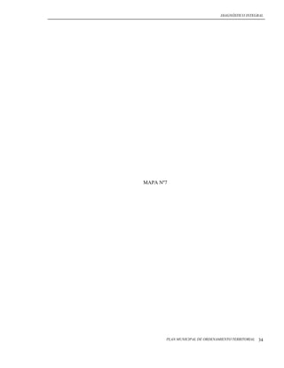 DIAGNÓSTICO INTEGRAL




MAPA Nº7




       PLAN MUNICIPAL DE ORDENAMIENTO TERRITORIAL   34
 