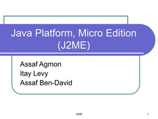 J2ME 1
Java Platform, Micro Edition
(J2ME)
Assaf Agmon
Itay Levy
Assaf Ben-David
 