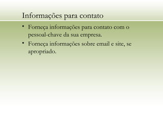 Informações para contato
• Forneça informações para contato com o
pessoal-chave da sua empresa.
• Forneça informações sobre email e site, se
apropriado.
 
