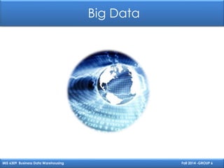 Big Data
MIS 6309 Business Data Warehousing Fall 2014 -GROUP 6
 