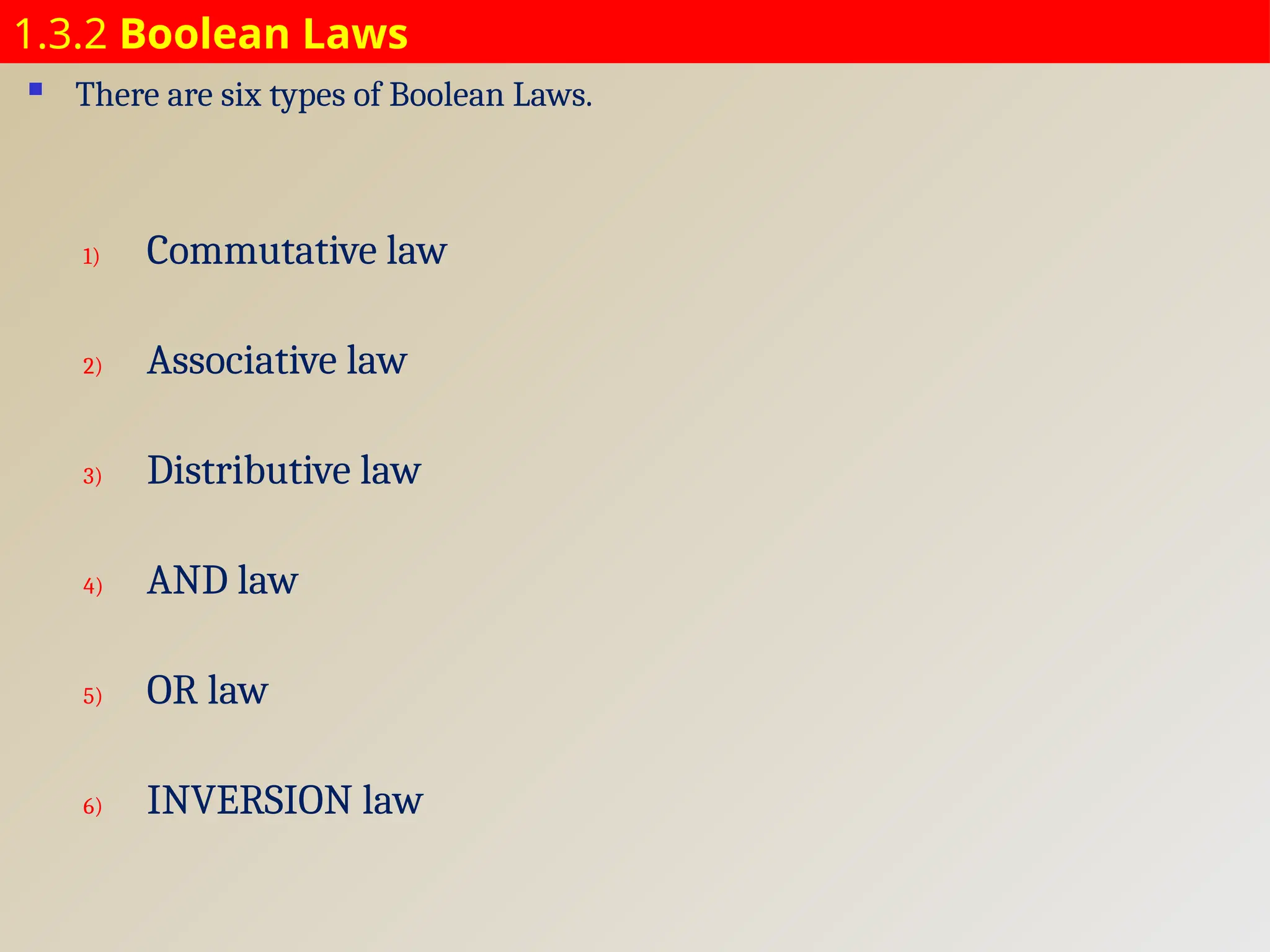1.3.2 Boolean Laws
 There are six types of Boolean Laws.
1) Commutative law
2) Associative law
3) Distributive law
4) AND law
5) OR law
6) INVERSION law
 