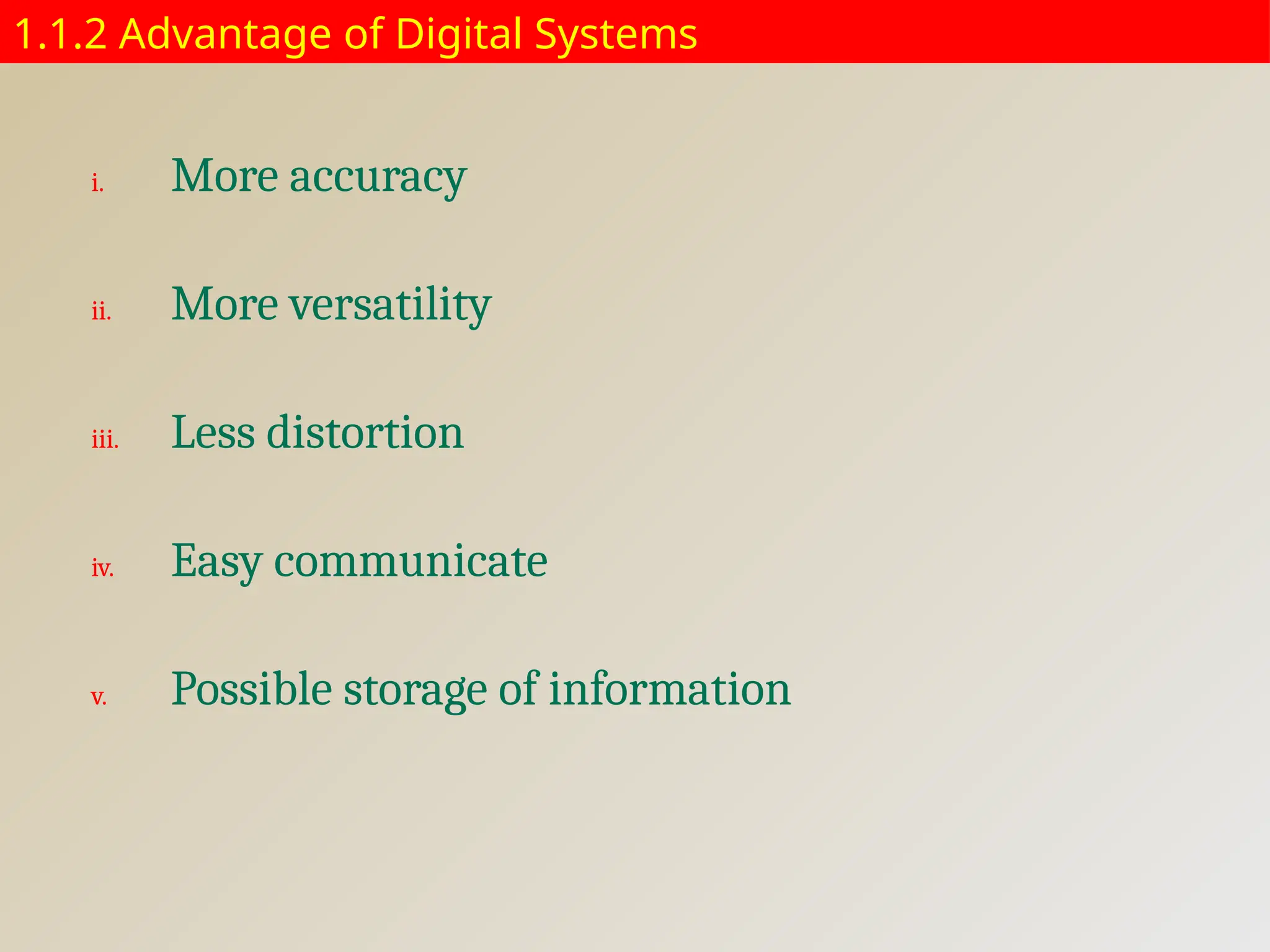 1.1.2 Advantage of Digital Systems
i. More accuracy
ii. More versatility
iii. Less distortion
iv. Easy communicate
v. Possible storage of information
 