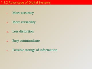 1.1.2 Advantage of Digital Systems
i. More accuracy
ii. More versatility
iii. Less distortion
iv. Easy communicate
v. Possible storage of information
 
