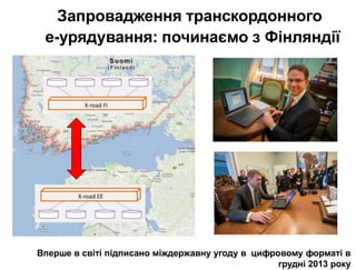 Запровадження транскордонного
е-урядування: починаємо з Фінляндії
Вперше в світі підписано міждержавну угоду в цифровому форматі в
грудні 2013 року
 