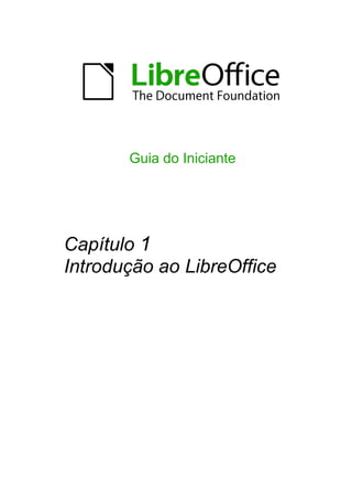 Guia do Iniciante




Capítulo 1
Introdução ao LibreOffice
 
