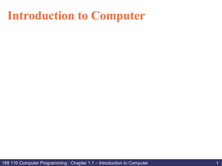 Introduction to Computer




188 110 Computer Programming : Chapter 1.1 – Introduction to Computer   1
 