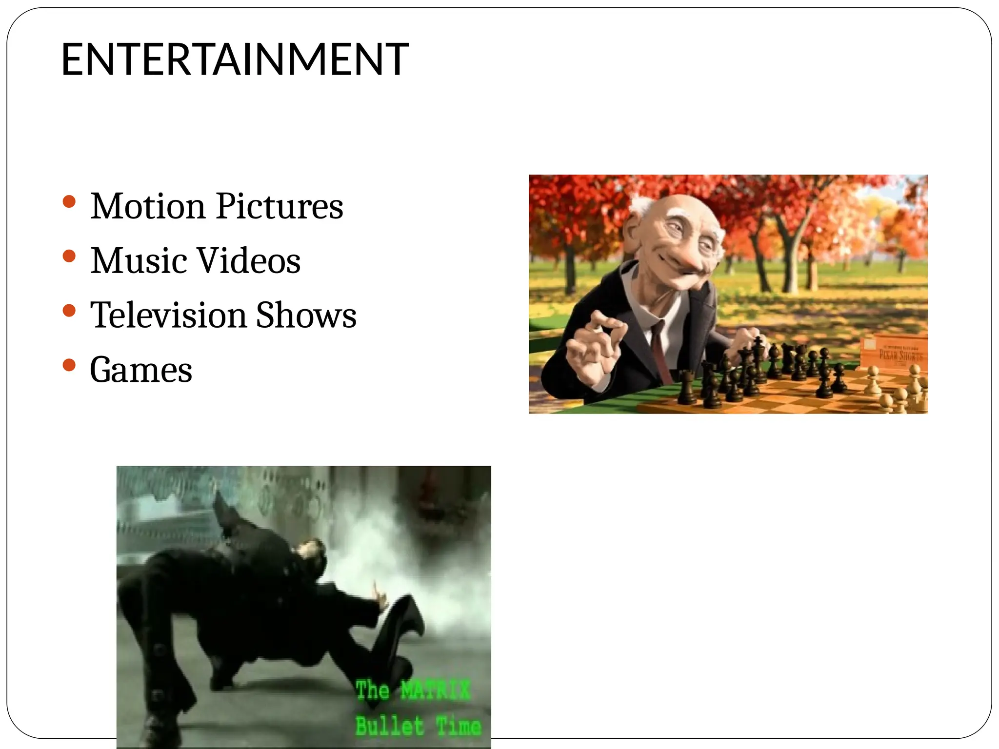 ENTERTAINMENT
 Motion Pictures
 Music Videos
 Television Shows
 Games
 