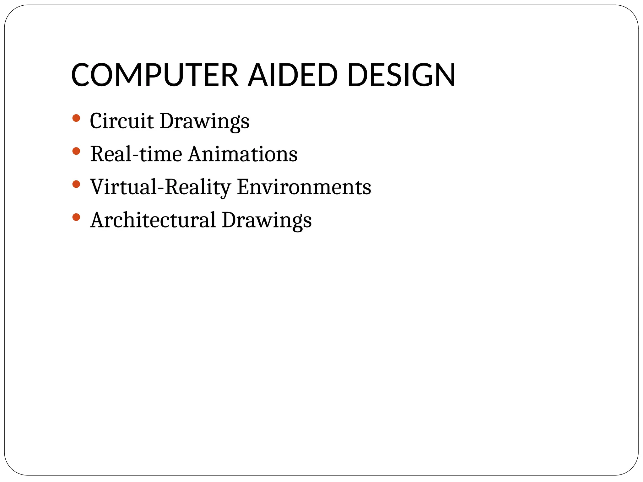 COMPUTER AIDED DESIGN
 Circuit Drawings
 Real-time Animations
 Virtual-Reality Environments
 Architectural Drawings
 