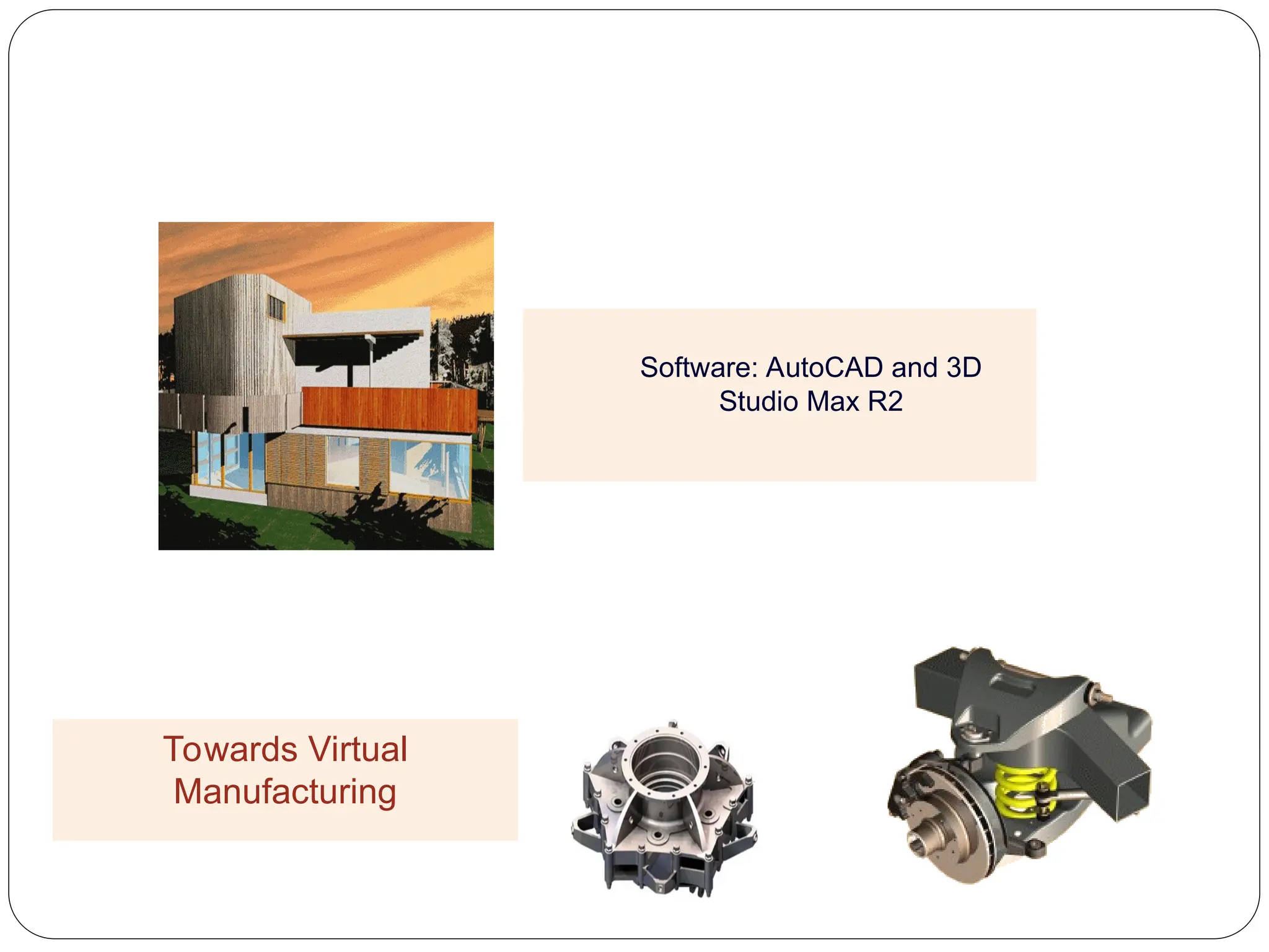 Software: AutoCAD and 3D
Studio Max R2
Towards Virtual
Manufacturing
 